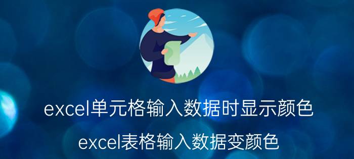 excel单元格输入数据时显示颜色 excel表格输入数据变颜色？